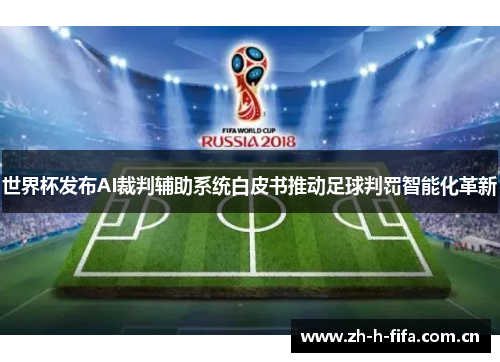 世界杯发布AI裁判辅助系统白皮书推动足球判罚智能化革新 世界杯发布AI裁判辅助系统白皮书推动足球判罚智能化革新