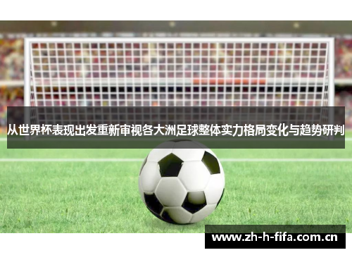 从世界杯表现出发重新审视各大洲足球整体实力格局变化与趋势研判 从世界杯表现出发重新审视各大洲足球整体实力格局变化与趋势研判