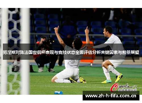 努涅斯对阵法国世俱杯表现与竞技状态全面评估分析关键因素与前景展望 努涅斯对阵法国世俱杯表现与竞技状态全面评估分析关键因素与前景展望