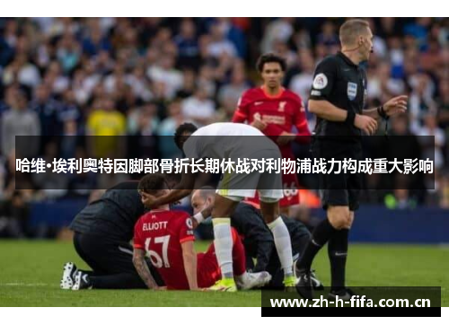 哈维·埃利奥特因脚部骨折长期休战对利物浦战力构成重大影响 哈维·埃利奥特因脚部骨折长期休战对利物浦战力构成重大影响